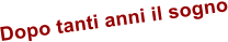 Dopo tanti anni il sogno